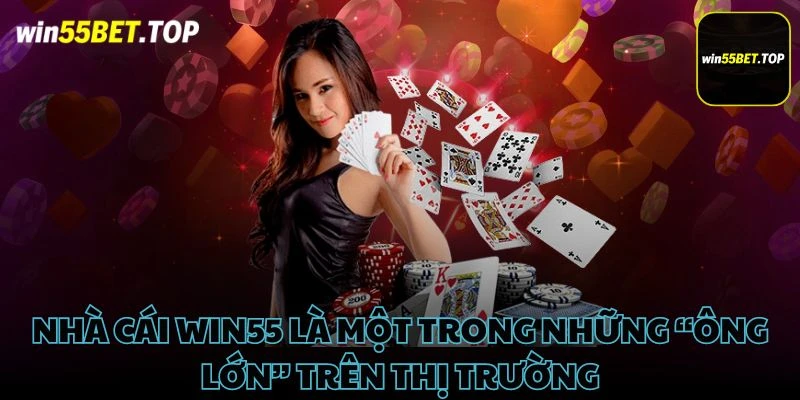 Nhà cái Win55 là một trong những “ông lớn” trên thị trường